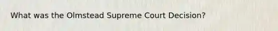 What was the Olmstead Supreme Court Decision?