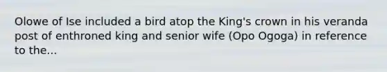 Olowe of Ise included a bird atop the King's crown in his veranda post of enthroned king and senior wife (Opo Ogoga) in reference to the...