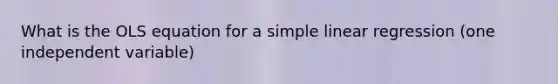 What is the OLS equation for a <a href='https://www.questionai.com/knowledge/kuO8H0fiMa-simple-linear-regression' class='anchor-knowledge'>simple linear regression</a> (one independent variable)