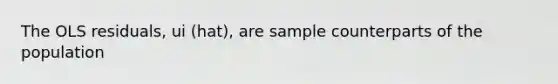 The OLS residuals, ui (hat), are sample counterparts of the population