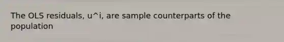 The OLS residuals, u^i, are sample counterparts of the population