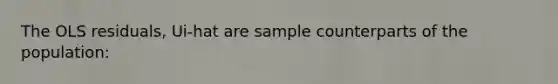 The OLS residuals, Ui-hat are sample counterparts of the population: