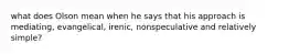 what does Olson mean when he says that his approach is mediating, evangelical, irenic, nonspeculative and relatively simple?