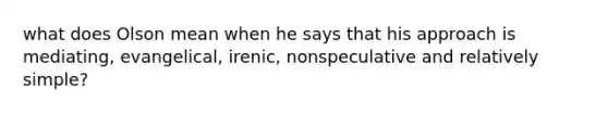 what does Olson mean when he says that his approach is mediating, evangelical, irenic, nonspeculative and relatively simple?