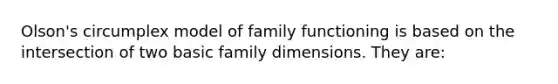 Olson's circumplex model of family functioning is based on the intersection of two basic family dimensions. They are: