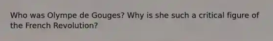 Who was Olympe de Gouges? Why is she such a critical figure of the French Revolution?