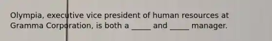 Olympia, executive vice president of human resources at Gramma Corporation, is both a _____ and _____ manager.