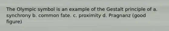 The Olympic symbol is an example of the Gestalt principle of a. synchrony b. common fate. c. proximity d. Pragnanz (good figure)