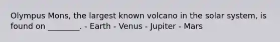 Olympus Mons, the largest known volcano in the solar system, is found on ________. - Earth - Venus - Jupiter - Mars