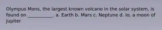 Olympus Mons, the largest known volcano in the solar system, is found on ___________. a. Earth b. Mars c. Neptune d. Io, a moon of Jupiter