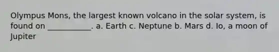 Olympus Mons, the largest known volcano in the solar system, is found on ___________. a. Earth c. Neptune b. Mars d. Io, a moon of Jupiter