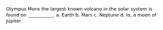 Olympus Mons the largest known volcano in the solar system is found on ___________. a. Earth b. Mars c. Neptune d. Io, a moon of Jupiter