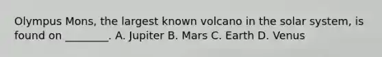 Olympus Mons, the largest known volcano in the solar system, is found on ________. A. Jupiter B. Mars C. Earth D. Venus