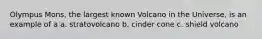 Olympus Mons, the largest known Volcano in the Universe, is an example of a a. stratovolcano b. cinder cone c. shield volcano