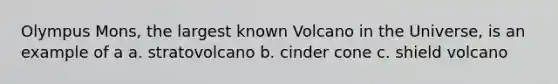 Olympus Mons, the largest known Volcano in the Universe, is an example of a a. stratovolcano b. cinder cone c. shield volcano