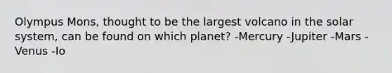 Olympus Mons, thought to be the largest volcano in the solar system, can be found on which planet? -Mercury -Jupiter -Mars -Venus -Io