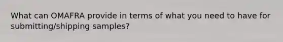 What can OMAFRA provide in terms of what you need to have for submitting/shipping samples?