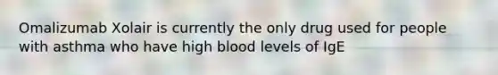 Omalizumab Xolair is currently the only drug used for people with asthma who have high blood levels of IgE
