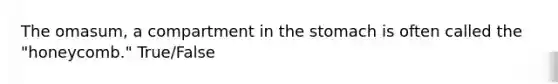 The omasum, a compartment in the stomach is often called the "honeycomb." True/False