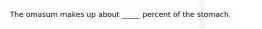 The omasum makes up about _____ percent of the stomach.