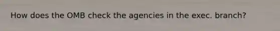 How does the OMB check the agencies in the exec. branch?