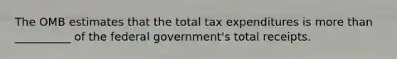 The OMB estimates that the total tax expenditures is <a href='https://www.questionai.com/knowledge/keWHlEPx42-more-than' class='anchor-knowledge'>more than</a> __________ of the federal government's total receipts.