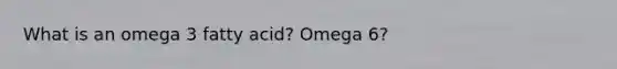 What is an omega 3 fatty acid? Omega 6?