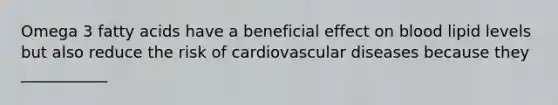 Omega 3 fatty acids have a beneficial effect on blood lipid levels but also reduce the risk of cardiovascular diseases because they ___________