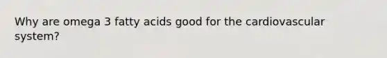 Why are omega 3 fatty acids good for the cardiovascular system?
