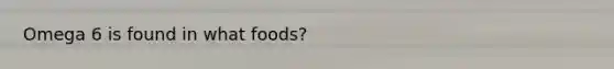 Omega 6 is found in what foods?