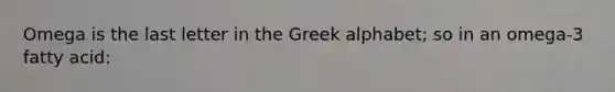 Omega is the last letter in the Greek alphabet; so in an omega-3 fatty acid: