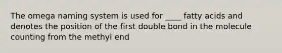 The omega naming system is used for ____ fatty acids and denotes the position of the first double bond in the molecule counting from the methyl end