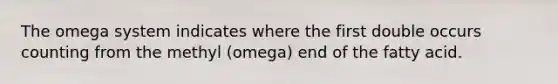 The omega system indicates where the first double occurs counting from the methyl (omega) end of the fatty acid.