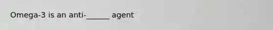 Omega-3 is an anti-______ agent