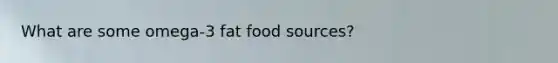 What are some omega-3 fat food sources?