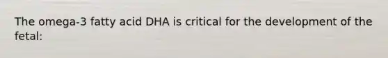 The omega-3 fatty acid DHA is critical for the development of the fetal: