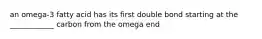 an omega-3 fatty acid has its first double bond starting at the ____________ carbon from the omega end