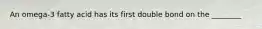 An omega-3 fatty acid has its first double bond on the ________
