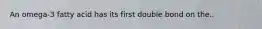 An omega-3 fatty acid has its first double bond on the..