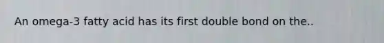 An omega-3 fatty acid has its first double bond on the..