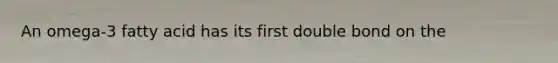 An omega-3 fatty acid has its first double bond on the