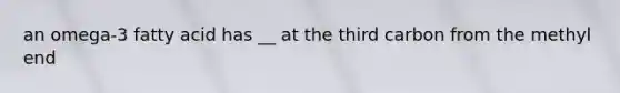 an omega-3 fatty acid has __ at the third carbon from the methyl end