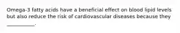 Omega-3 fatty acids have a beneficial effect on blood lipid levels but also reduce the risk of cardiovascular diseases because they ___________.