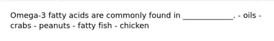 Omega-3 fatty acids are commonly found in _____________. - oils - crabs - peanuts - fatty fish - chicken