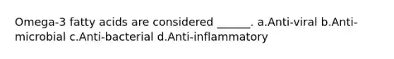 Omega-3 fatty acids are considered ______. a.Anti-viral b.Anti-microbial c.Anti-bacterial d.Anti-inflammatory