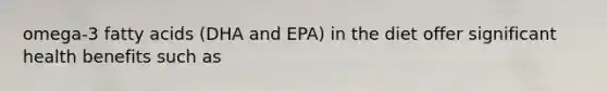 omega-3 fatty acids (DHA and EPA) in the diet offer significant health benefits such as
