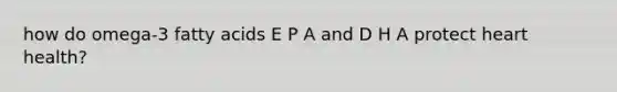 how do omega-3 fatty acids E P A and D H A protect heart health?