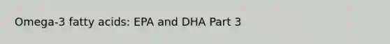 Omega-3 fatty acids: EPA and DHA Part 3