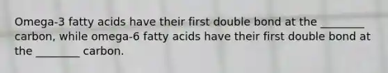 Omega-3 fatty acids have their first double bond at the ________ carbon, while omega-6 fatty acids have their first double bond at the ________ carbon.