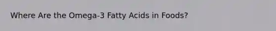 Where Are the Omega-3 Fatty Acids in Foods?